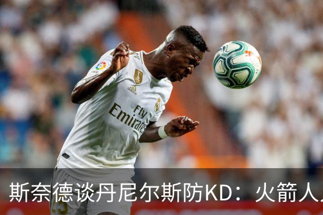 斯奈德谈丹尼尔斯防KD：火箭人人能持球 不可能让他防住所有人